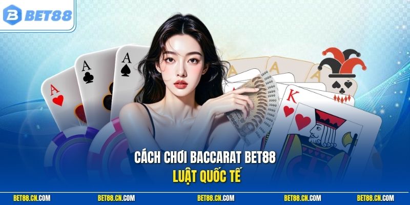 Cách chơi baccarat Bet88 luật quốc tế