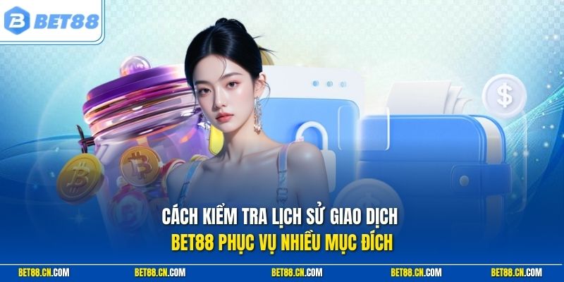 Cách kiểm tra lịch sử giao dịch BET88 phục vụ nhiều mục đích