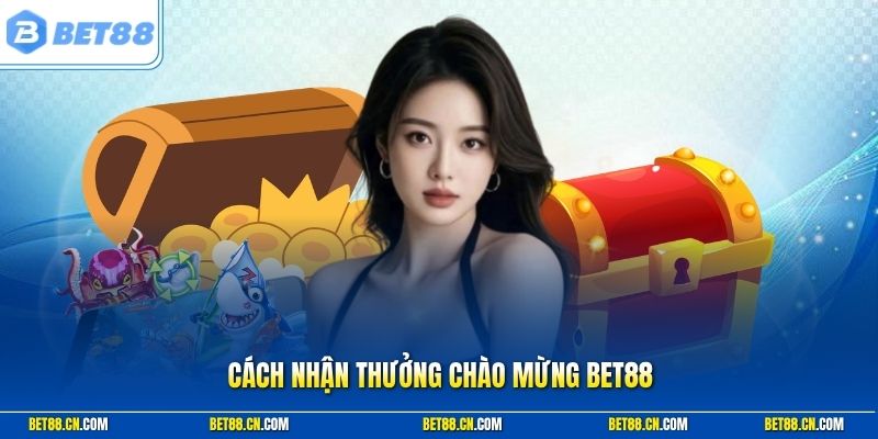 Cách Nhận Thưởng Chào Mừng Bet88 Dành Cho Hội Viên Mới