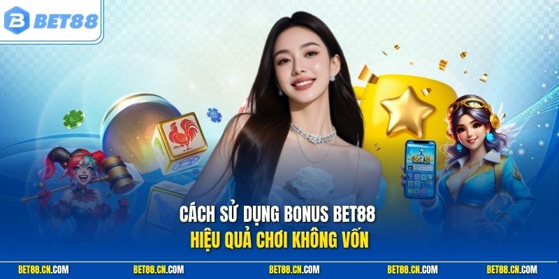 Cách sử dụng bonus Bet88 hiệu quả chơi không vốn