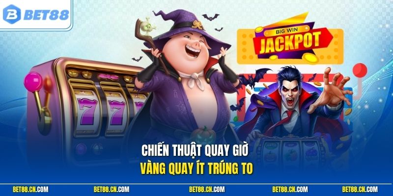 Chiến thuật quay giờ vàng quay ít trúng to