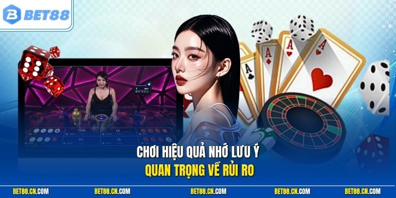 Chơi hiệu quả nhớ lưu ý quan trọng về rủi ro