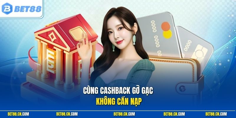 Cùng cashback gỡ gạc không cần nạp