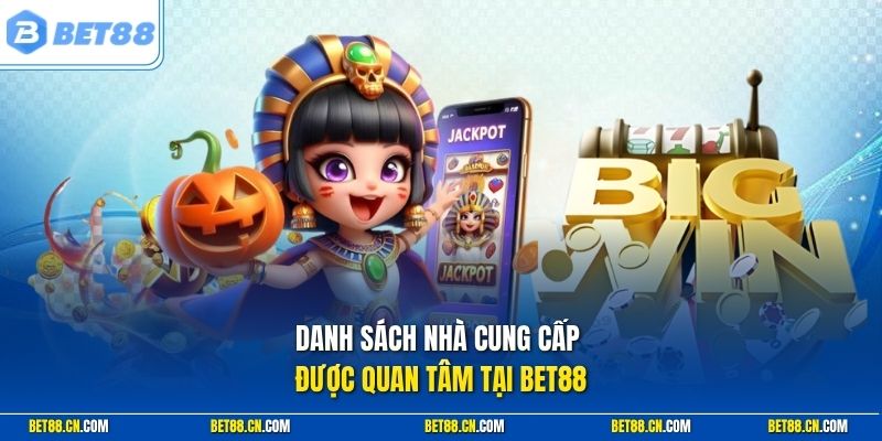 Danh sách nhà cung cấp được quan tâm tại Bet88