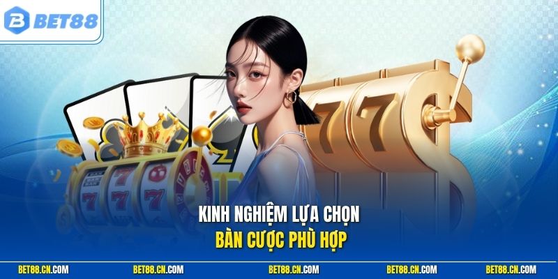 Kinh nghiệm lựa chọn bàn cược phù hợp