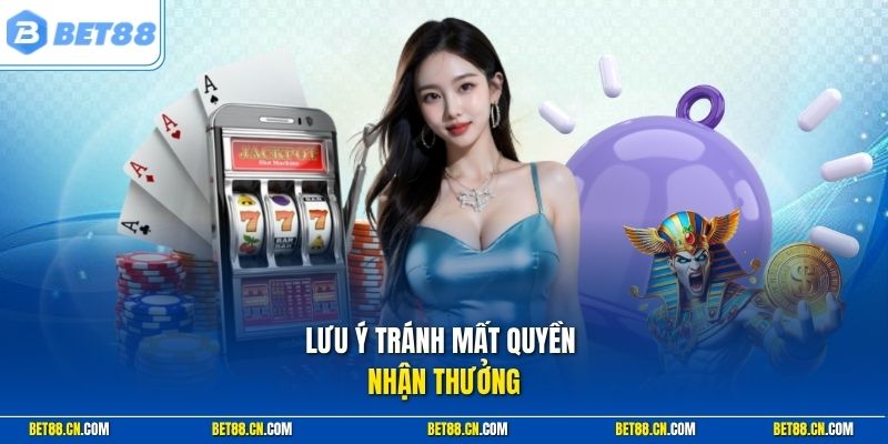 Lưu ý tránh mất quyền nhận thưởng