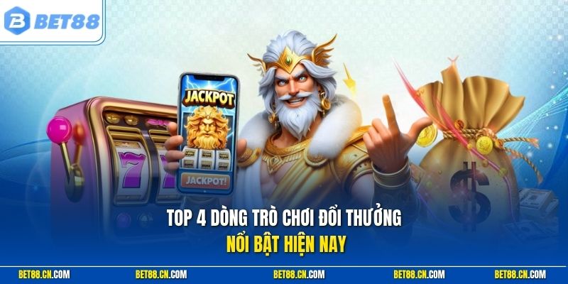 Top 4 dòng trò chơi đổi thưởng nổi bật hiện nay